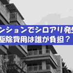 マンション・アパートでは誰がシロアリ駆除費用負担?原因と対処方法とは?